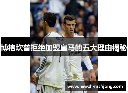 博格坎普拒绝加盟皇马的五大理由揭秘 博格坎普拒绝加盟皇马的五大理由揭秘