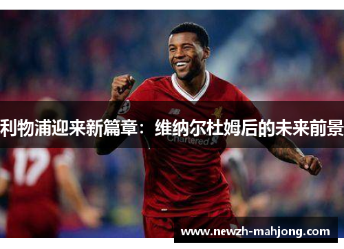 利物浦迎来新篇章：维纳尔杜姆后的未来前景