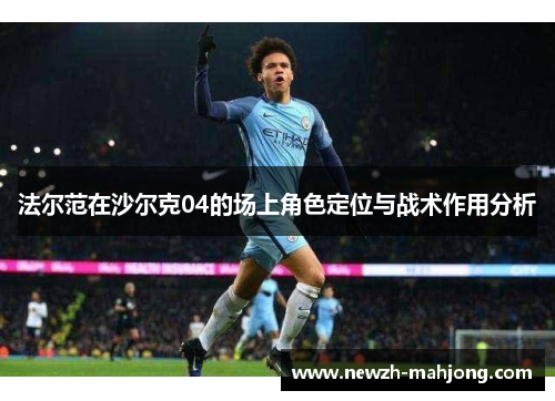 法尔范在沙尔克04的场上角色定位与战术作用分析 法尔范在沙尔克04的场上角色定位与战术作用分析