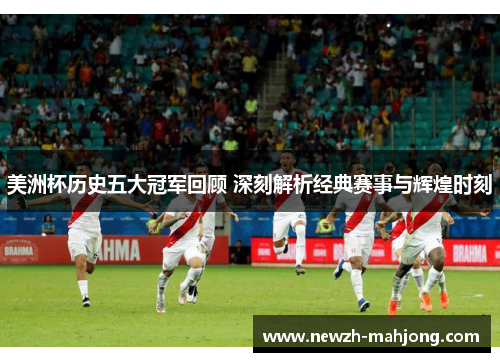 美洲杯历史五大冠军回顾 深刻解析经典赛事与辉煌时刻