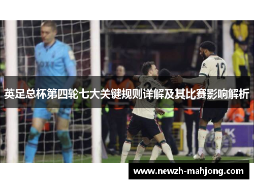 英足总杯第四轮七大关键规则详解及其比赛影响解析