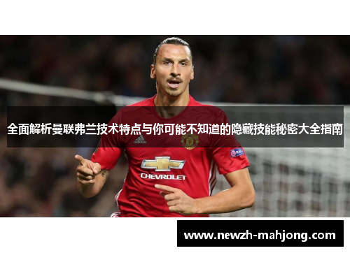 全面解析曼联弗兰技术特点与你可能不知道的隐藏技能秘密大全指南