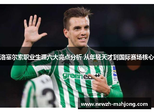 洛塞尔索职业生涯六大亮点分析 从年轻天才到国际赛场核心