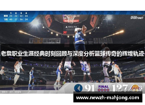 老詹职业生涯经典时刻回顾与深度分析篮球传奇的辉煌轨迹 老詹职业生涯经典时刻回顾与深度分析篮球传奇的辉煌轨迹