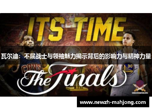 瓦尔迪：不屈战士与领袖魅力揭示背后的影响力与精神力量