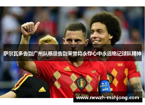 萨尔瓦多告别广州队感恩告别荣誉将永存心中永远铭记球队精神