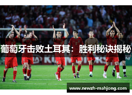 葡萄牙击败土耳其:胜利秘诀揭秘 葡萄牙击败土耳其:胜利秘诀揭秘