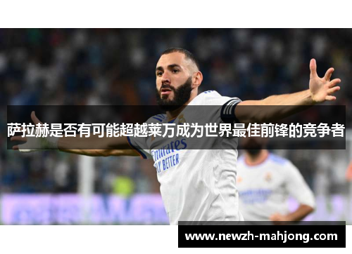 萨拉赫是否有可能超越莱万成为世界最佳前锋的竞争者