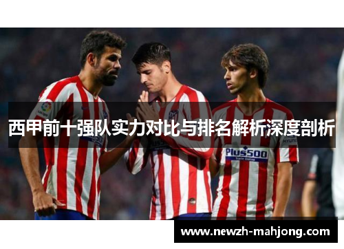 西甲前十强队实力对比与排名解析深度剖析 西甲前十强队实力对比与排名解析深度剖析