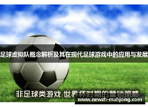足球虚拟队概念解析及其在现代足球游戏中的应用与发展 足球虚拟队概念解析及其在现代足球游戏中的应用与发展