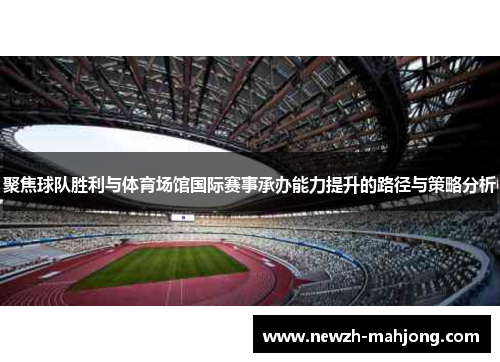 聚焦球队胜利与体育场馆国际赛事承办能力提升的路径与策略分析 聚焦球队胜利与体育场馆国际赛事承办能力提升的路径与策略分析