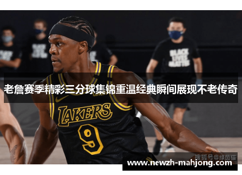 老詹赛季精彩三分球集锦重温经典瞬间展现不老传奇