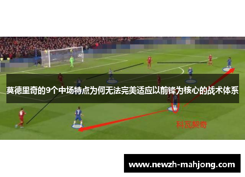 莫德里奇的9个中场特点为何无法完美适应以前锋为核心的战术体系 莫德里奇的9个中场特点为何无法完美适应以前锋为核心的战术体系