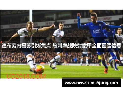 德布劳内复苏引爆焦点 热刺鏖战映射意甲全面回暖信号