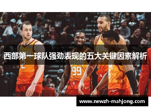 西部第一球队强劲表现的五大关键因素解析