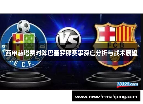 西甲赫塔费对阵巴塞罗那赛事深度分析与战术展望