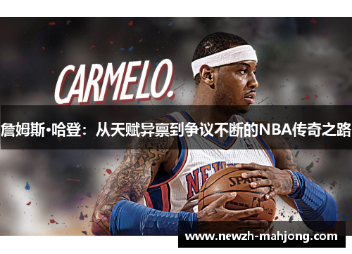 詹姆斯·哈登：从天赋异禀到争议不断的NBA传奇之路