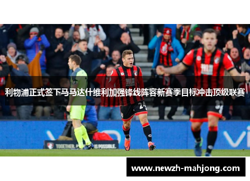 利物浦正式签下马马达什维利加强锋线阵容新赛季目标冲击顶级联赛 利物浦正式签下马马达什维利加强锋线阵容新赛季目标冲击顶级联赛