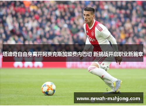 塔迪奇自由身离开阿贾克斯加盟费内巴切 新挑战开启职业新篇章