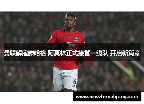 曼联解雇滕哈格 阿莫林正式接管一线队 开启新篇章