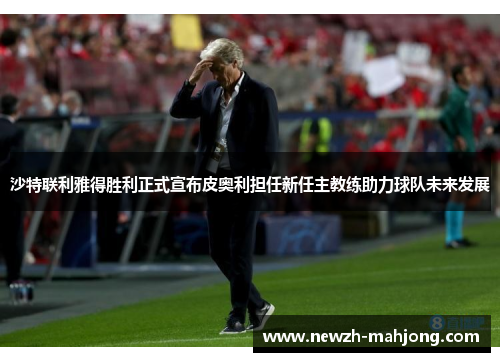 沙特联利雅得胜利正式宣布皮奥利担任新任主教练助力球队未来发展 沙特联利雅得胜利正式宣布皮奥利担任新任主教练助力球队未来发展