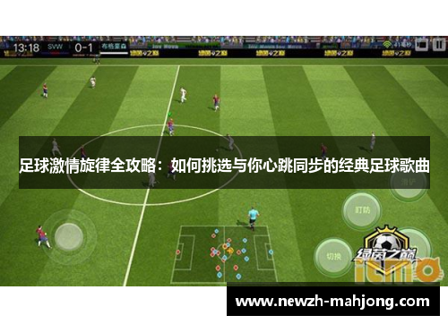 足球激情旋律全攻略：如何挑选与你心跳同步的经典足球歌曲