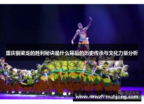 重庆铜梁龙的胜利秘诀是什么背后的历史传承与文化力量分析 重庆铜梁龙的胜利秘诀是什么背后的历史传承与文化力量分析