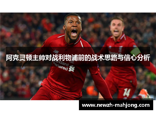 阿克灵顿主帅对战利物浦前的战术思路与信心分析 阿克灵顿主帅对战利物浦前的战术思路与信心分析