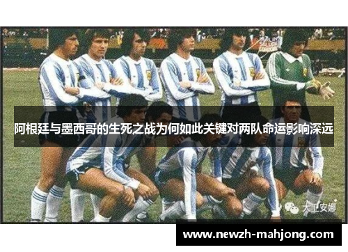 阿根廷与墨西哥的生死之战为何如此关键对两队命运影响深远 阿根廷与墨西哥的生死之战为何如此关键对两队命运影响深远