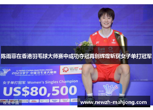 陈雨菲在香港羽毛球大师赛中成功夺冠再创辉煌斩获女子单打冠军 陈雨菲在香港羽毛球大师赛中成功夺冠再创辉煌斩获女子单打冠军