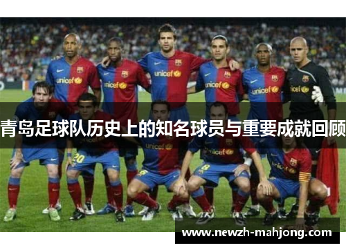 青岛足球队历史上的知名球员与重要成就回顾 青岛足球队历史上的知名球员与重要成就回顾